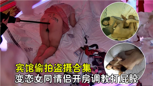女同情侣宾馆开房重口调教：偷拍打屁股变态合集