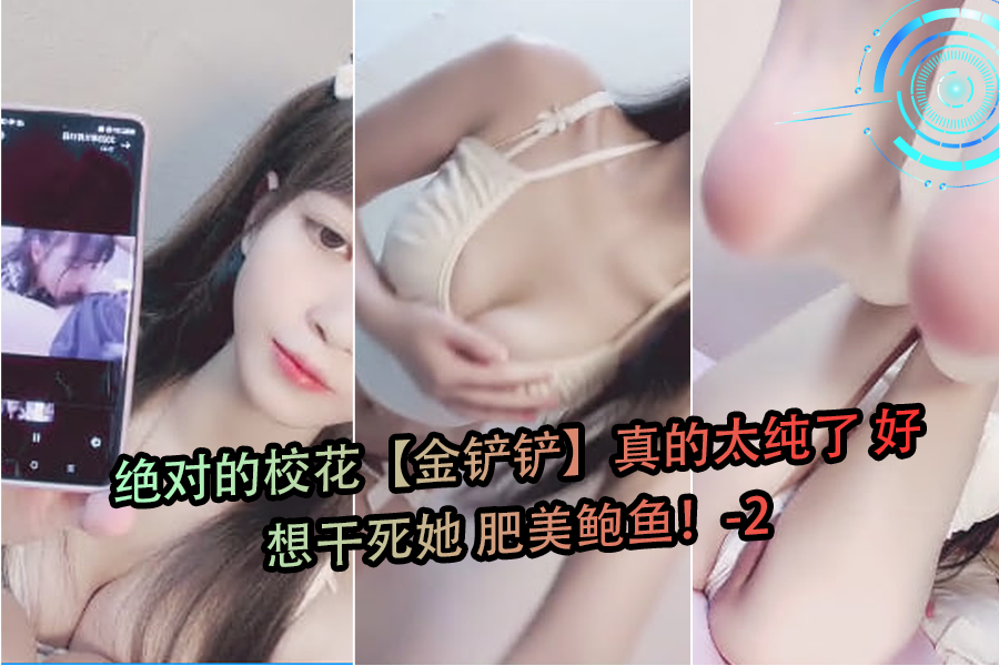 校花金铲铲纯欲肥鲍太诱人，干到失禁都停不下来-2