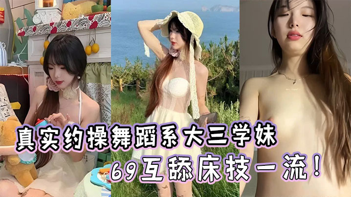 真实约操舞蹈系大三学妹，完美露脸生活照对比69互舔床技一流！